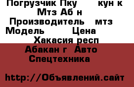 Погрузчик Пку-0.8 (кун к Мтз Аб-н) › Производитель ­ мтз › Модель ­ 82 › Цена ­ 80 000 - Хакасия респ., Абакан г. Авто » Спецтехника   